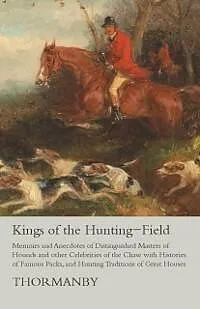 E-Book (epub) Kings of the Hunting-Field - Memoirs and Anecdotes of Distinguished Masters of Hounds and other Celebrities of the Chase with Histories of Famous Packs, and Hunting Traditions of Great Houses von Thormanby