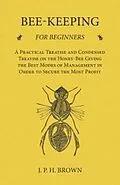 E-Book (epub) Bee-Keeping for Beginners - A Practical Treatise and Condensed Treatise on the Honey-Bee Giving the Best Modes of Management in Order to Secure the Most Profit von J. P. H. Brown