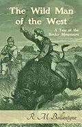 E-Book (epub) The Wild Man of the West: A Tale of the Rocky Mountains von Robert Michael Ballantyne