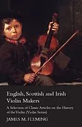 E-Book (epub) English, Scottish and Irish Violin Makers - A Selection of Classic Articles on the History of the Violin (Violin Series) von James M. Fleming