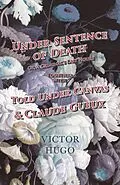 E-Book (epub) Under Sentence of Death - Or, a Criminal's Last Hours - Together With - Told Under Canvas and Claude Gueux von Victor Hugo