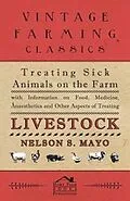 E-Book (epub) Treating Sick Animals on the Farm With Information on Food, Medicine, Anaesthetics and Other Aspects of Treating Livestock von Nelson S. Mayo
