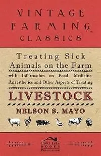 E-Book (epub) Treating Sick Animals on the Farm With Information on Food, Medicine, Anaesthetics and Other Aspects of Treating Livestock von Nelson S. Mayo