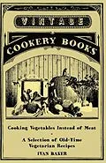 E-Book (epub) Cooking Vegetables Instead of Meat - A Selection of Old-Time Vegetarian Recipes von Ivan Baker