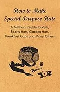 E-Book (epub) How to Make Special Purpose Hats - A Milliner's Guide to Veils, Sports Hats, Garden Hats, Breakfast Caps and Many Others von Anon