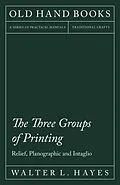 E-Book (epub) The Three Groups of Printing - Relief, Planographic and Intaglio von Walter L. Hayes, Theodore de Vinne