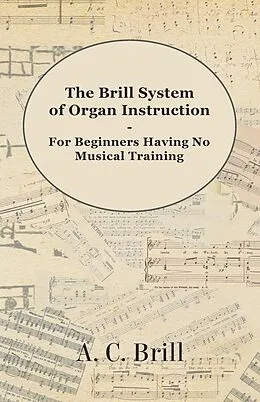 E-Book (epub) The Brill System of Organ Instruction - For Beginners Having No Musical Training - With Registrations for the Hammond Organ, Pipe Organ, and Directions for the use of the Hammond Solovox von A. C. Brill