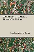 E-Book (epub) A Child Is Born - A Modern Drama of the Nativity von Stephen Vincent Benet