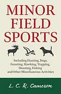 E-Book (epub) Minor Field Sports - Including Hunting, Dogs, Ferreting, Hawking, Trapping, Shooting, Fishing and Other Miscellaneous Activities von L. C. R. Cameron