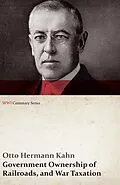 E-Book (epub) Government Ownership of Railroads, and War Taxation (WWI Centenary Series) von Otto Hermann Kahn