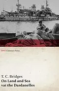 E-Book (epub) On Land and Sea at the Dardanelles (WWI Centenary Series) von T. C. Bridges