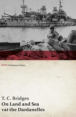 E-Book (epub) On Land and Sea at the Dardanelles (WWI Centenary Series) von T. C. Bridges
