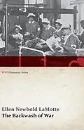 E-Book (epub) The Backwash of War - The Human Wreckage of the Battlefield as Witnessed by an American Hospital Nurse (WWI Centenary Series) von Ellen Newbold Lamotte