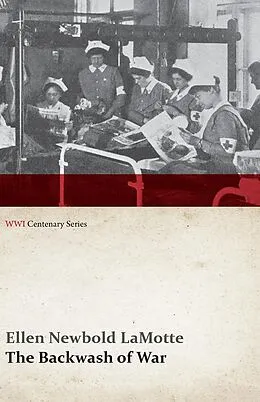 E-Book (epub) The Backwash of War - The Human Wreckage of the Battlefield as Witnessed by an American Hospital Nurse (WWI Centenary Series) von Ellen Newbold Lamotte