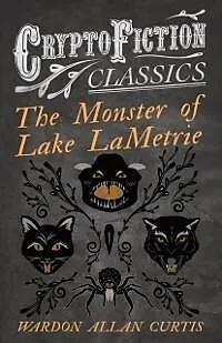 E-Book (epub) The Monster of Lake LaMetrie (Cryptofiction Classics - Weird Tales of Strange Creatures) von Wardon Allan Curtis
