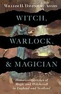 E-Book (epub) Witch, Warlock, and Magician - Historical Sketches of Magic and Witchcraft in England and Scotland von William H. Davenport Adams