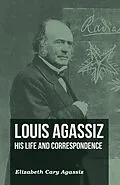 E-Book (epub) Louis Agassiz - His Life and Correspondence - Volume I von Elizabeth Cary Agassiz