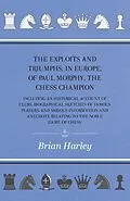 E-Book (epub) The Exploits and Triumphs, in Europe, of Paul Morphy, the Chess Champion - Including An Historical Account Of Clubs, Biographical Sketches Of Famous Players, And Various Information And Anecdote Relating To The Noble Game Of Chess von Frederick Milnes Edge