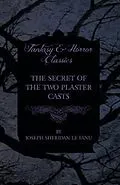 ePUB The Secret of the Two Plaster Casts von Joseph Sheridan Le Fanu