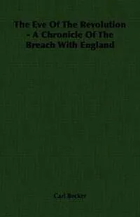 E-Book (epub) The Eve Of The Revolution - A Chronicle Of The Breach With England von Carl Becker