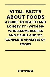 E-Book (epub) Vital Facts About Foods - A Guide To Health And Longevity - With 200 Wholesome Recipes And Menus And 250 Complete Analyses Of Foods von Otto Carque