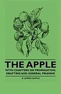 E-Book (epub) The Apple - With Chapters on Propagation, Grafting and General Pruning von R. Lewis Castle