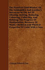 E-Book (epub) The Practical Gold-Worker, or, The Goldsmith's and Jeweller's Instructor in the Art of Alloying, Melting, Reducing, Colouring, Collecting, and Refining von George E. Gee