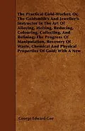 E-Book (epub) The Practical Gold-Worker, or, The Goldsmith's and Jeweller's Instructor in the Art of Alloying, Melting, Reducing, Colouring, Collecting, and Refining von George E. Gee