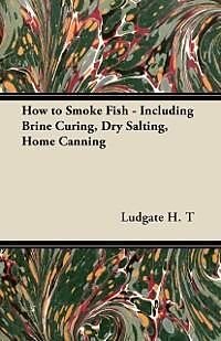E-Book (epub) How to Smoke Fish - Including Brine Curing, Dry Salting, Home Canning von H. T. Ludgate