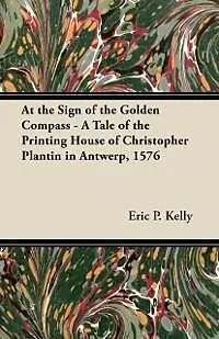 E-Book (epub) At the Sign of the Golden Compass - A Tale of the Printing House of Christopher Plantin in Antwerp, 1576 von Eric P. Kelly