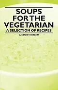 ePUB Soups for the Vegetarian - A Selection of Recipes von A. Kenney-Herbert