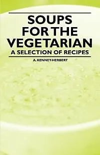 ePUB Soups for the Vegetarian - A Selection of Recipes von A. Kenney-Herbert