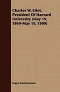 E-Book (epub) Charles W. Eliot, President Of Harvard University (May 19, 1869-May 19, 1909) von Eugen Kuehnemann