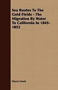 E-Book (epub) Sea Routes To The Gold Fields - The Migration By Water To California In 1849-1852 von Oscar Lewis