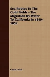 E-Book (epub) Sea Routes To The Gold Fields - The Migration By Water To California In 1849-1852 von Oscar Lewis