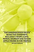 E-Book (epub) The Annonaceous Fruits Being the Cherimoya, Bullock's Heart, Ilama, Papaya, Soursop and Sugar-Apple Found in the Tropics von Wilson Popenoe