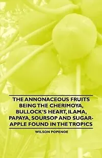 E-Book (epub) The Annonaceous Fruits Being the Cherimoya, Bullock's Heart, Ilama, Papaya, Soursop and Sugar-Apple Found in the Tropics von Wilson Popenoe