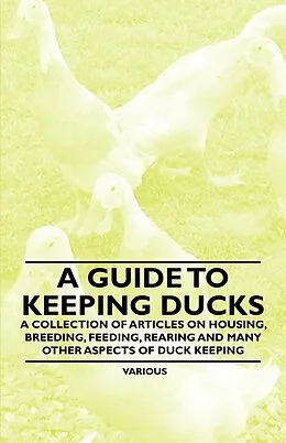 E-Book (epub) A Guide to Keeping Ducks - A Collection of Articles on Housing, Breeding, Feeding, Rearing and Many Other Aspects of Duck Keeping von Various Authors