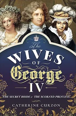 E-Book (epub) The Wives of George IV von Catherine Curzon