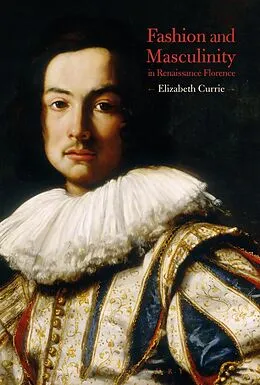 E-Book (epub) Fashion and Masculinity in Renaissance Florence von Elizabeth Currie