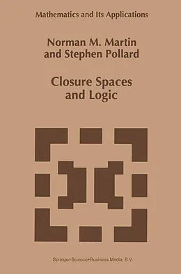 E-Book (pdf) Closure Spaces and Logic von N. M. Martin, S. Pollard