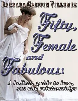 E-Book (epub) Fifty, Female & Fabulous: A Holistic Guide to Love, Sex & Relationships von Barbara Griffin Villemez