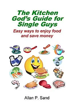 E-Book (epub) The Kitchen God's Guide for Single Guys - Easy Ways to Enjoy Food and Save Money von Allan P. Sand