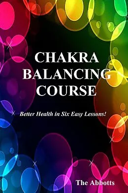 E-Book (epub) Chakra Balancing Course - Better Health In Six Easy Lessons von The Abbotts