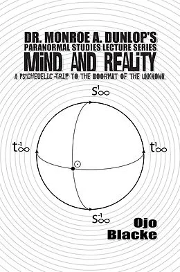 E-Book (epub) Dr. Monroe A. Dunlop's Paranormal Studies Lecture Series, Mind and Reality - A Psychedelic Trip to the Doormat of the Unknown von OjoBlacke, Daniel Towers, Daniel Torres
