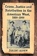 Couverture cartonnée Crime, Justice and Retribution in the American West, 1850-1900 de Jeremy Agnew