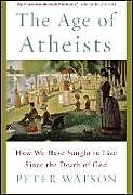 Kartonierter Einband The Age of Atheists: How We Have Sought to Live Since the Death of God von Peter Watson