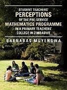 Couverture cartonnée Student Teacher's Perceptions of the Pre-Service Mathematics Programme in a Primary Teachers' College in Zimbabwe de Barnabas Muyengwa