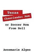Couverture cartonnée Texas Cheerleader Mom or Soccer Mom from Hell de Annemarie Algeo