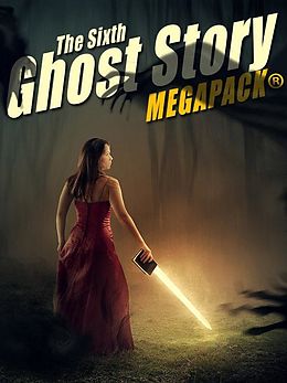 E-Book (epub) The Sixth Ghost Story MEGAPACK® von A. T. Quiller-Couch, Amelia B. Edwards, Mary Louisa Molesworth